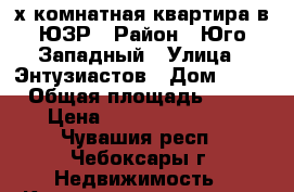 3-х комнатная квартира в ЮЗР › Район ­ Юго-Западный › Улица ­ Энтузиастов › Дом ­ 12 › Общая площадь ­ 70 › Цена ­ 2 850 000 000 - Чувашия респ., Чебоксары г. Недвижимость » Квартиры продажа   . Чувашия респ.